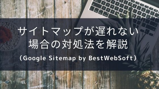 サイトマップが遅れない場合の対処法【Google Sitemap by BestWebSoft】
